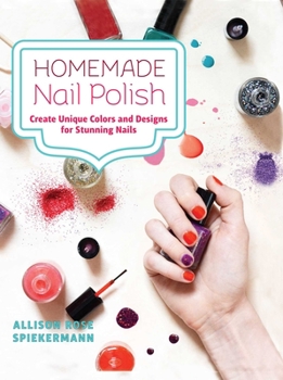 Hardcover Homemade Nail Polish: Create Unique Colors and Designs for Stunning Nails Book