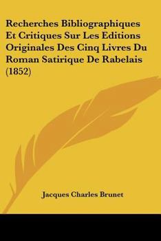 Paperback Recherches Bibliographiques Et Critiques Sur Les Editions Originales Des Cinq Livres Du Roman Satirique De Rabelais (1852) [French] Book