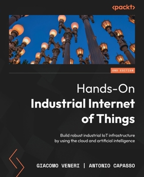 Paperback Hands-On Industrial Internet of Things - Second Edition: Build robust industrial IoT infrastructure by using the cloud and artificial intelligence Book
