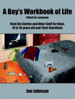 Paperback A Boy's Workbook of Life-Edited for Language: Real Life Stories and Other Stuff For Boys, 10 to 16 years old and Their Guardians Book