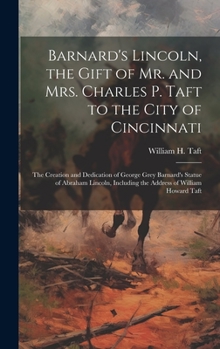 Hardcover Barnard's Lincoln, the Gift of Mr. and Mrs. Charles P. Taft to the City of Cincinnati; the Creation and Dedication of George Grey Barnard's Statue of Book