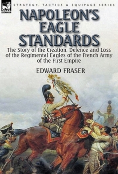 Hardcover Napoleon's Eagle Standards: the Story of the Creation, Defence and Loss of the Regimental Eagles Book