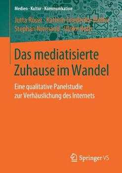 Das mediatisierte Zuhause im Wandel: Eine qualitative Panelstudie zur Verhäuslichung des Internets (Medien • Kultur • Kommunikation) (German Edition)