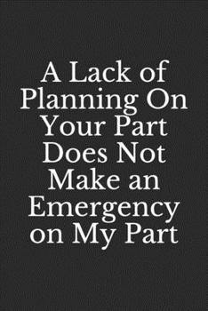 Paperback A Lack of Planning On Your Part Does Not Make an Emergency on My Part: Coworker Notebook (Funny Office Journals), Lined Notebook - 100 pages - 6x9 inc Book