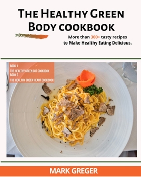 The Healthy Green Body: More than 300+ tasty recipes to Make Healthy Eating Delicious.