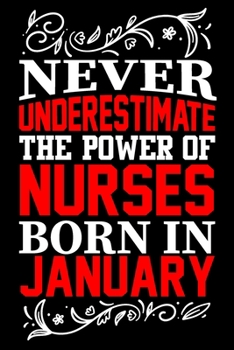 Never Underestimate The Power Of Nurses Born In January: Birthday Journal Gift For Nurses Girls, Man And Women Birthday Notebook Lined Journal (6X9) With 100 Pages