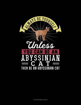 Always Be Yourself Unless You Can Be An Abyssinian Cat Then Be An Abyssinian Cat: Appointment Book