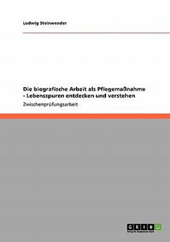 Die biografische Arbeit als Pflegema�nahme. Lebensspuren entdecken und verstehen