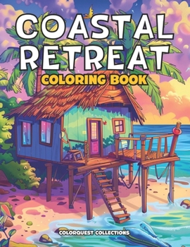 Coastal Retreat Coloring Book: Beach House Colors | A Creative Journey by the Shore (Beach House Coloring Books)