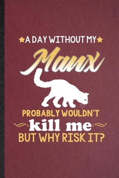 Paperback A Day Without Manx Probably Wouldn't Kill Me but Why Risk It: Lined Notebook For Pet Kitten Cat. Ruled Journal For Manx Cat Owner. Unique Student Teac Book