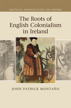 The Roots of English Colonialism in Ireland - Book  of the Critical Perspectives on Empire