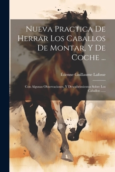 Paperback Nueva Practica De Herrar Los Caballos De Montar, Y De Coche ...: Con Algunas Observaciones, Y Descubrimientos Sobre Los Caballos ...... [Spanish] Book