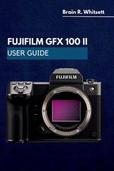Paperback Fujifilm Gfx 100 II User Guide: a practical step by step for customizing buttons, menus, drive modes, and low-light results Book