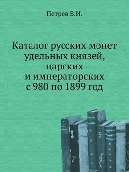 Katalog Russkih Monet Udel'nyh Knyazej, Tsarskih I Imperatorskih S 980 Po 1899 God