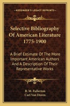 Selective Bibliography of American Literature, 1775-1900: A Brief Estimate of the More Important American Authors and a Description of Their Represe