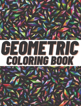 Geometric Coloring Book: For Adults And Kids Wonderful Geometric Shapes Release Your Creative Side Relax And Destress