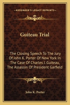 Paperback Guiteau Trial: The Closing Speech To The Jury Of John K. Porter Of New York In The Case Of Charles J. Guiteau, The Assassin Of Presid Book