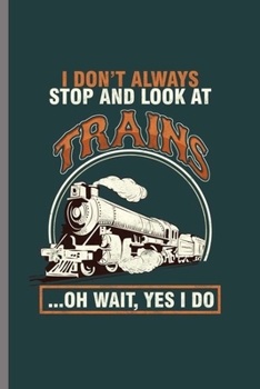 Paperback I don't always stop and look at Trains: Cool Train Collector Design For Train Worker Sayings Blank Journal Gift (6"x9") Dot Grid Notebook to write in Book