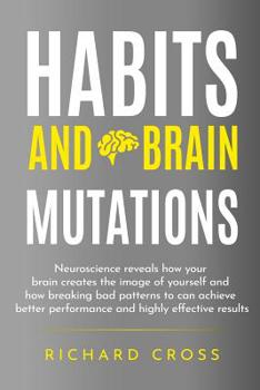 Paperback Habits and brain mutations: neuroscience reveals how your brain creates the image of yourself and how breaking bad patterns to can achieve better Book