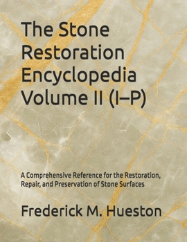The Stone Restoration Encyclopedia Volume II (I–P): A Comprehensive Reference for the Restoration, Repair, and Preservation of Stone Surfaces