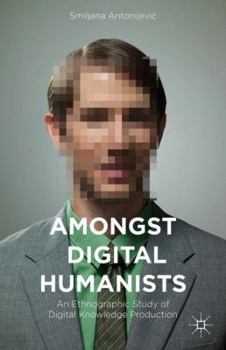 Hardcover Amongst Digital Humanists: An Ethnographic Study of Digital Knowledge Production Book