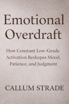Paperback Emotional Overdraft: How Constant Low Grade Activation Reshapes Mood Patience and Judgment Book