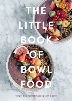 Hardcover The Little Book of Bowl Food: Simple and Nourishing Recipes in a Bowl Book