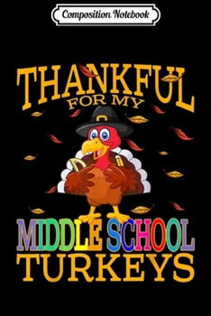 Composition Notebook: Thankful For My Middle School Turkeys Thanksgiving Teacher  Journal/Notebook Blank Lined Ruled 6x9 100 Pages