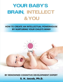 Paperback Your Baby's Brain, Intellect, and You: How to Create an Intellectual Powerhouse by Nurturing Your Child's Mind!: How to Create an Intellectual Powerho Book