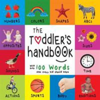 Paperback The Toddler's Handbook: Numbers, Colors, Shapes, Sizes, ABC Animals, Opposites, and Sounds, with over 100 Words that every Kid should Know (En Book