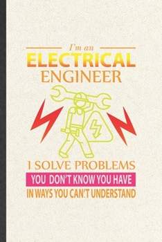 Paperback I'm an Electrical Engineer I Solve Problems You Don't Know You Have in Ways You Can't Understand: Funny Electrical Engineering Lined Notebook/ Blank J Book