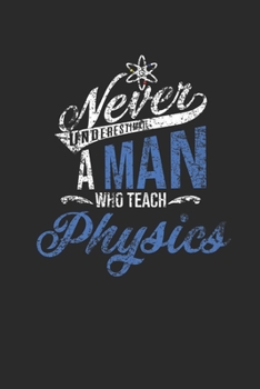 Paperback Never Underestimate A Man Who Teach Physics: Blank Lined Notebook (6" x 9" - 120 pages) Teachers Notebook for Daily Journal, Diary, and Gift Book