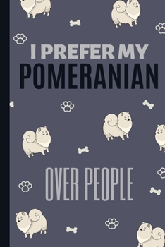 I Prefer My Pomeranian Over People: Funny Pomeranian Notebook Journal Great Gift Idea For Pomeranian Lovers or Owners 6x9