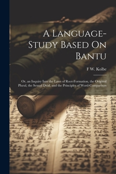 Paperback A Language-Study Based On Bantu: Or, an Inquiry Into the Laws of Root-Formation, the Original Plural, the Sexual Dual, and the Principles of Word-Comp Book