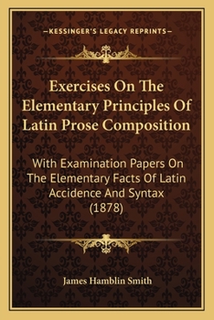 Paperback Exercises On The Elementary Principles Of Latin Prose Composition: With Examination Papers On The Elementary Facts Of Latin Accidence And Syntax (1878 Book