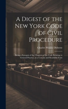 Hardcover A Digest of the New York Code of Civil Procedure: Being a Synopsis of the Chapters of the Code Relating to General Practice, in a Concise and Readable Book