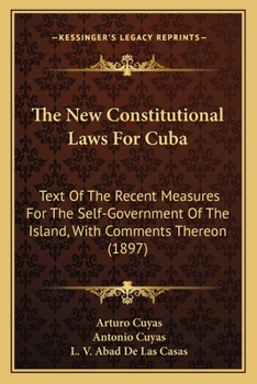 Paperback The New Constitutional Laws For Cuba: Text Of The Recent Measures For The Self-Government Of The Island, With Comments Thereon (1897) Book