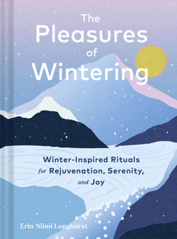 Pleasures of Wintering : Winter-Inspired Rituals for Rejuvenation, Serenity, and Joy