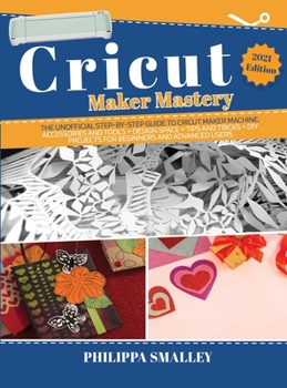 Hardcover Cricut Maker Mastery: The Ultimate Step-By-Step Guide to Cricut Maker Machine, Accessories and Tools + Design Space + Tips and Tricks + DIY Book