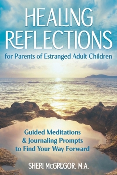 Healing Reflections for Parents of Estranged Adult Children : Guided Meditations and Journaling Prompts to Find Your Way Forward