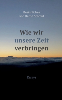 Paperback Wie wir unsere Zeit verbringen: Besinnliches von Bernd Schmid - Essays [German] Book