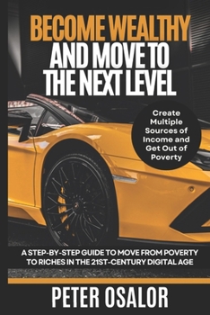 Paperback Become Wealthy And Move To The Next Level: A Step-By-Step Guide To Move From Poverty To Riches In The 21st-Century Digital Age: (Create Multiple Sourc Book