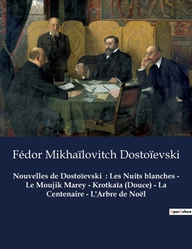 Nouvelles de Dostoïevski: Les Nuits blanches - Le Moujik Marey - Krotkaïa (Douce) - La Centenaire - L'Arbre de Noël: Nouvelles de Fédor Mikhaïlo