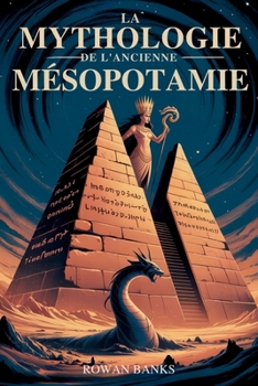 La Mythologie de L'ancienne Mésopotamie: Dévoiler les dieux, les démons et les légendes de Sumer et de Babylone (French Edition)