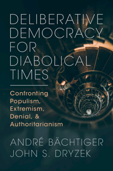 Hardcover Deliberative Democracy for Diabolical Times: Confronting Populism, Extremism, Denial, and Authoritarianism Book