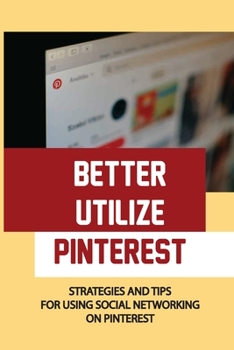 Paperback Better Utilize Pinterest: Strategies And Tips For Using Social Networking On Pinterest: Setting Up Your First Boards Book