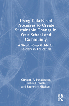 Hardcover Using Data-Based Processes to Create Sustainable Change in Your School and Community: A Step-By-Step Guide for Leaders in Education Book