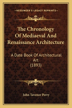 The Chronology of Mediaeval and Renaissance Architecture: A Date Book of Architectural Art, from the Building of the Ancient Basilica of S. Peter's, Rome, to the Consecration of the Present Church