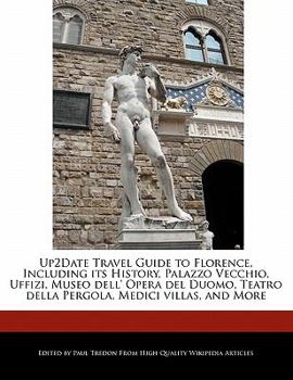 An Up2date Travel Guide to Florence, Including Its History, Palazzo Vecchio, Uffizi, Museo Dell' Opera Del Duomo, Teatro Della Pergola, Medici Villas