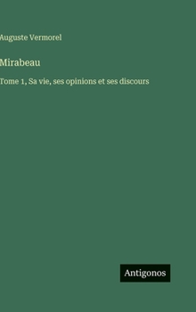 Mirabeau: Tome 1, Sa vie, ses opinions et ses discours